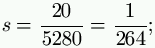 s = \frac{20}{5280} = \frac{1}{264};