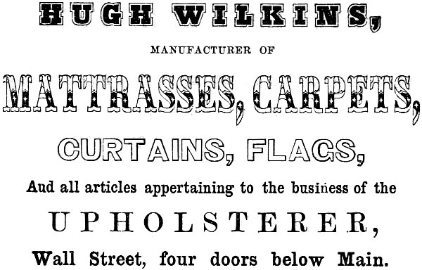 HUGH WILKINS, MANUFACTURER OF MATTRASSES, CARPETS, CURTAINS, FLAGS
And all articles appertaining to the business of the UPHOLSTERER, Wall Street, four doors below Main.