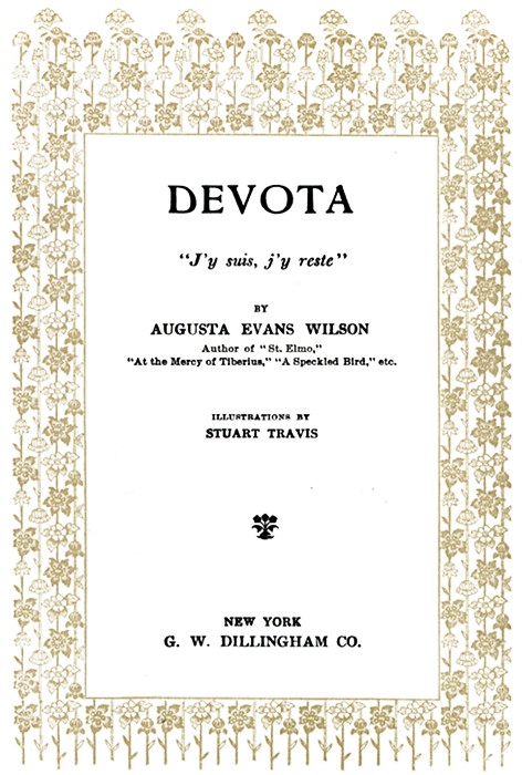 DEVOTA

J'y suis, j'y reste

BY
AUGUSTA EVANS WILSON
Author of St. Elmo,
At the Mercy of Tiberius, A Speckled Bird, etc.

ILLUSTRATIONS BY
STUART TRAVIS

(Illustration)

NEW YORK
G. W. DILLINGHAM CO.