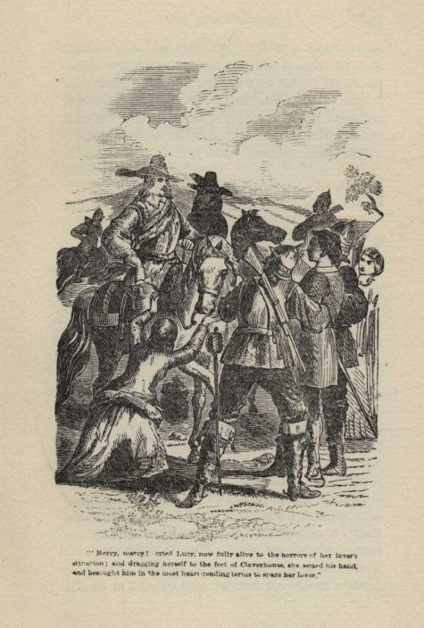 "Mercy, mercy!" cried Lucy, now fully alive to the horrors of her lover's situation; and dragging herself to the feet of Claverhouse, she seized his hand and besought him in the most heart-rending terms to spare her lover.