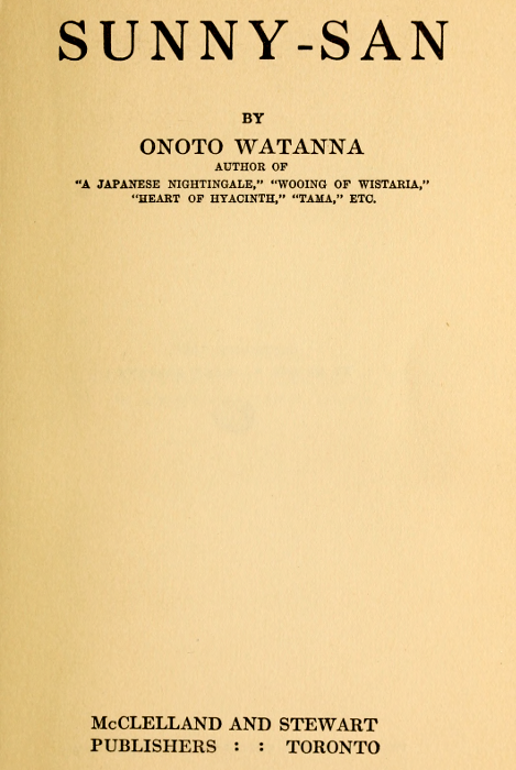 SUNNY-SAN

BY

ONOTO WATANNA

AUTHOR OF
"A JAPANESE NIGHTINGALE," "WOOING OF WISTARIA,"
"HEART OF HYACINTH," "TAMA," ETC.

McCLELLAND AND STEWART
PUBLISHERS : : TORONTO