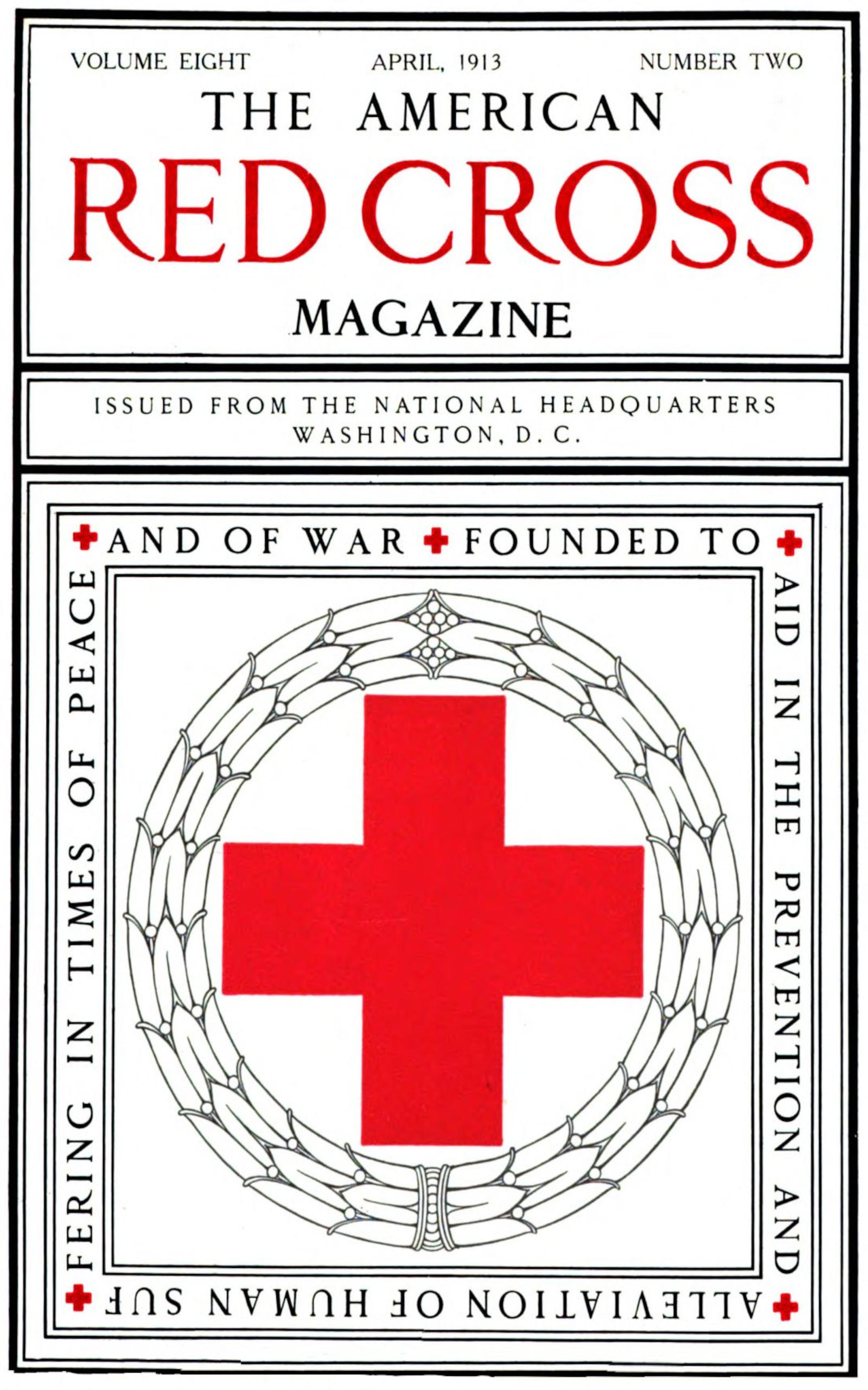 Cover image. Text:
  THE AMERICAN RED CROSS MAGAZINE / VOLUME EIGHT/ NUMBER TWO / APRIL
  1913 / ISSUED FROM THE NATIONAL HEADQUARTERS WASHINGTON, D. C. /
  FOUNDED TO AID IN THE PREVENTION AND ALLEVIATION OF HUMAN SUFFERING
  IN TIMES OF PEACE AND WAR